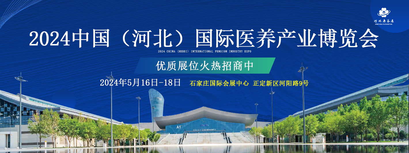 引領(lǐng)銀發(fā)經(jīng)濟(jì)新篇章  2024中國(guó)（河北）國(guó)際醫(yī)養(yǎng)產(chǎn)業(yè)博覽會(huì)5月16日石家莊開(kāi)幕